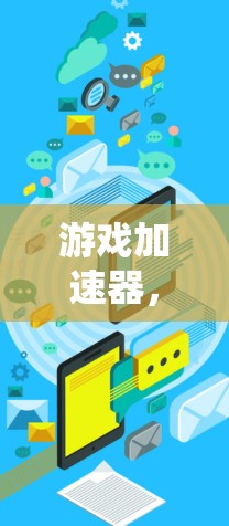 游戏加速器，系统与资源的高效利用之道