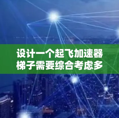 设计一个起飞加速器梯子需要综合考虑多个因素,包括机械设计、材料选择、结构设计以及在不同飞行条件下的适应性。以下是逐步的思考过程和最终的设计方案 设计一个起飞加速器梯子需要综合考虑多个因素,包括机械设计、材料选择、结构设计以及在不同飞行条件下的适应性。以下是逐步的思考过程和最终的设计方案