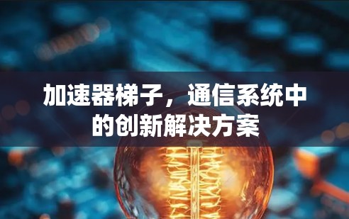 加速器梯子,通信系统中的创新解决方案 加速器梯子,通信系统中的创新解决方案