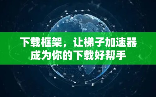 下载框架,让梯子加速器成为你的下载好帮手 下载框架,让梯子加速器成为你的下载好帮手