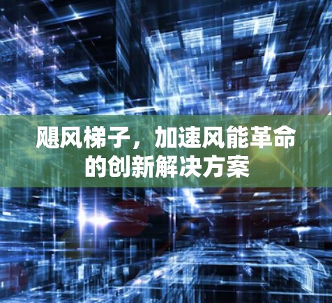 飓风梯子,加速风能革命的创新解决方案