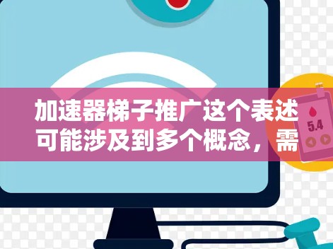 加速器梯子推广这个表述可能涉及到多个概念,需要具体分析其含义。以下是一个可能的解释和推广策略