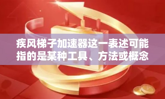 疾风梯子加速器这一表述可能指的是某种工具、方法或概念,具体含义可能因上下文而异。以下是一些可能的解释和应用