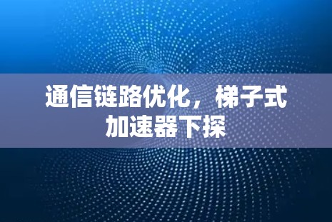 通信链路优化,梯子式加速器下探