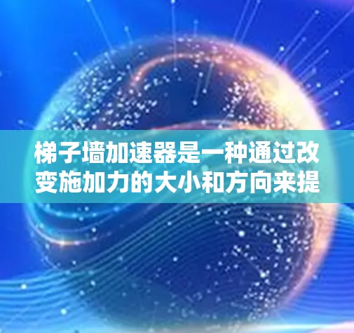 梯子墙加速器是一种通过改变施加力的大小和方向来提升梯子滑动速度的设备,其工作原理主要包括以下几点