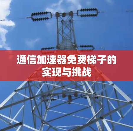 通信加速器免费梯子的实现与挑战 通信加速器免费梯子的实现与挑战