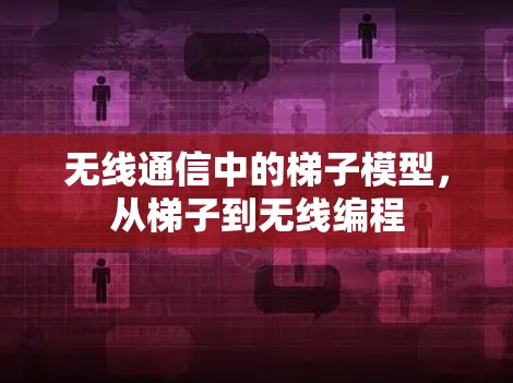 无线通信中的梯子模型,从梯子到无线编程 无线通信中的梯子模型,从梯子到无线编程
