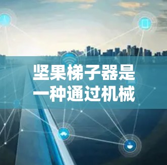 坚果梯子器是一种通过机械装置固定坚果的工具,广泛应用于厨房中。以下是其工作原理的详细说明 坚果梯子器是一种通过机械装置固定坚果的工具,广泛应用于厨房中。以下是其工作原理的详细说明