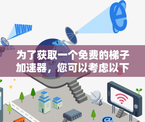 为了获取一个免费的梯子加速器,您可以考虑以下步骤 为了获取一个免费的梯子加速器,您可以考虑以下步骤