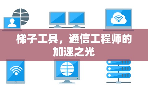 梯子工具,通信工程师的加速之光 梯子工具,通信工程师的加速之光