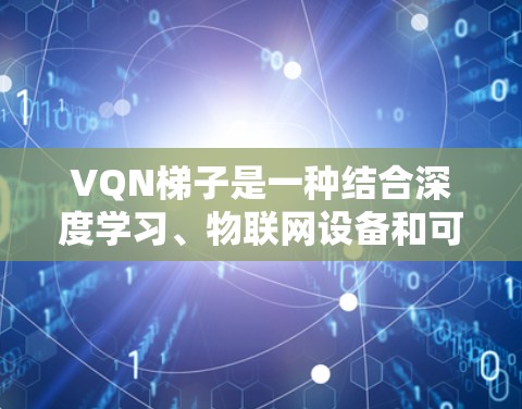 VQN梯子是一种结合深度学习、物联网设备和可编程控制器的加速器,旨在在物联网设备上高效训练模型。以下是关于VQN梯子的详细总结 VQN梯子是一种结合深度学习、物联网设备和可编程控制器的加速器,旨在在物联网设备上高效训练模型。以下是关于VQN梯子的详细总结