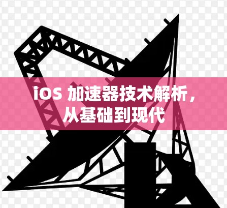iOS 加速器技术解析,从基础到现代