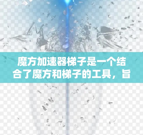 魔方加速器梯子是一个结合了魔方和梯子的工具,旨在通过斜坡设计、结构设计和控制系统的功能,帮助魔方更快、更轻松地被还原。以下是对其功能的详细解释 魔方加速器梯子是一个结合了魔方和梯子的工具,旨在通过斜坡设计、结构设计和控制系统的功能,帮助魔方更快、更轻松地被还原。以下是对其功能的详细解释