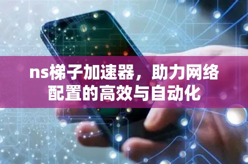 ns梯子加速器,助力网络配置的高效与自动化 ns梯子加速器,助力网络配置的高效与自动化