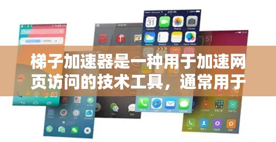 梯子加速器是一种用于加速网页访问的技术工具,通常用于提升用户在网页上的停留时间。它通过智能抓取和缓存技术,将网页内容快速加载到用户当前的设备上。以下是一些基本的步骤来帮助你了解和使用梯子加速器