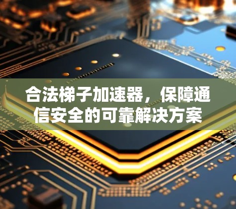 合法梯子加速器,保障通信安全的可靠解决方案 合法梯子加速器,保障通信安全的可靠解决方案
