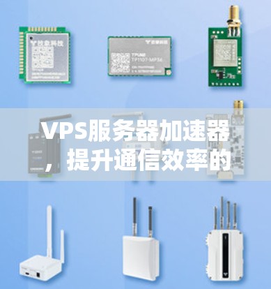 VPS服务器加速器,提升通信效率的全新解决方案 VPS服务器加速器,提升通信效率的全新解决方案
