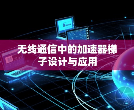 无线通信中的加速器梯子设计与应用 无线通信中的加速器梯子设计与应用