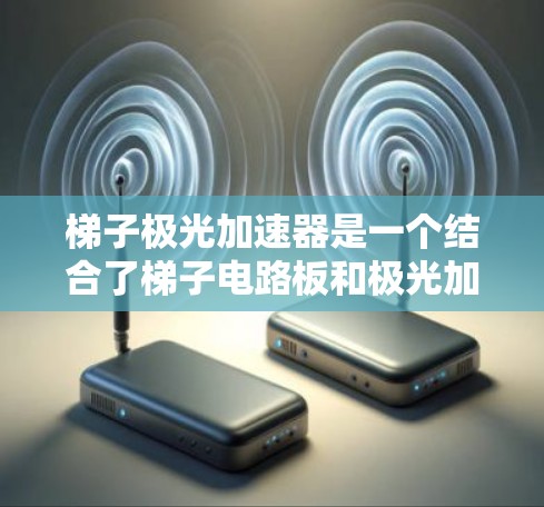 梯子极光加速器是一个结合了梯子电路板和极光加速器技术的创新装置,旨在通过优化极光的能量传递和加速效果来实现特定的应用目标。以下是对该技术的详细分析 梯子极光加速器是一个结合了梯子电路板和极光加速器技术的创新装置,旨在通过优化极光的能量传递和加速效果来实现特定的应用目标。以下是对该技术的详细分析
