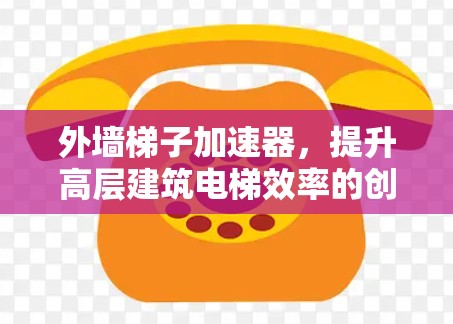 外墙梯子加速器，提升高层建筑电梯效率的创新解决方案