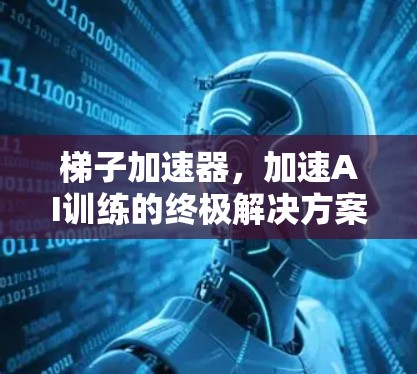 梯子加速器,加速AI训练的终极解决方案? 梯子加速器,加速AI训练的终极解决方案?