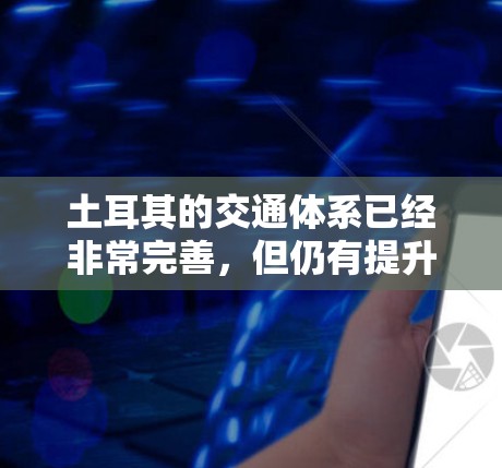 土耳其的交通体系已经非常完善,但仍有提升的地方,例如公交车、出租车、地铁的扶梯和自行车道的扩展。以下是一些可能的解决方案或信息,帮助您在土耳其的交通中使用梯子来加速 土耳其的交通体系已经非常完善,但仍有提升的地方,例如公交车、出租车、地铁的扶梯和自行车道的扩展。以下是一些可能的解决方案或信息,帮助您在土耳其的交通中使用梯子来加速