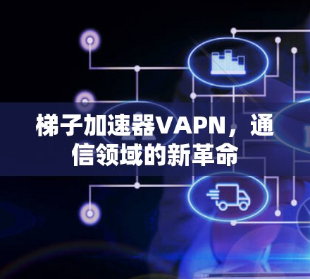 梯子加速器VAPN,通信领域的新革命 梯子加速器VAPN,通信领域的新革命