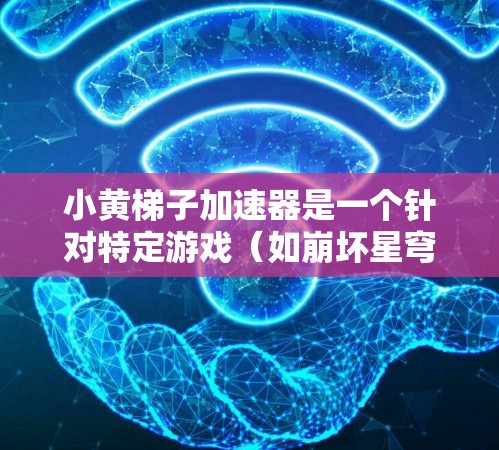 小黄梯子加速器是一个针对特定游戏(如崩坏星穹,秩序与正义)的加速器应用,旨在通过多种优化功能提升游戏性能和用户体验。以下是其主要功能 小黄梯子加速器是一个针对特定游戏(如崩坏星穹,秩序与正义)的加速器应用,旨在通过多种优化功能提升游戏性能和用户体验。以下是其主要功能