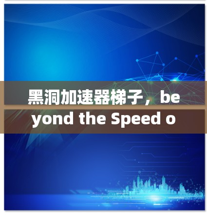 黑洞加速器梯子,beyond the Speed of Light in the Digital Age