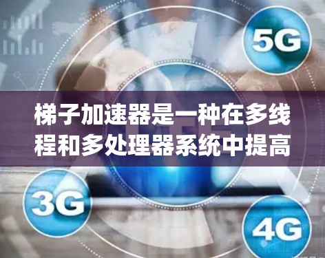 梯子加速器是一种在多线程和多处理器系统中提高代码运行效率的工具,广泛应用于C+和Python等编程语言中。以下是关于梯子加速器的详细总结 梯子加速器是一种在多线程和多处理器系统中提高代码运行效率的工具,广泛应用于C+和Python等编程语言中。以下是关于梯子加速器的详细总结