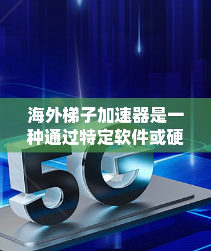 海外梯子加速器是一种通过特定软件或硬件连接网络设备,加速数据传输的工具,广泛应用于VPN、数据流网络和云服务中。以下是对海外梯子加速器的系统性总结 海外梯子加速器是一种通过特定软件或硬件连接网络设备,加速数据传输的工具,广泛应用于VPN、数据流网络和云服务中。以下是对海外梯子加速器的系统性总结