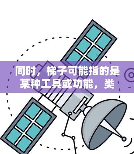 同时,梯子可能指的是某种工具或功能,类似于在梯子上爬行,帮助用户更快完成任务。在某些聊天工具中,用户可能可以选择特定的选项来快速完成任务,类似于在梯子上爬行,快速完成任务 同时,梯子可能指的是某种工具或功能,类似于在梯子上爬行,帮助用户更快完成任务。在某些聊天工具中,用户可能可以选择特定的选项来快速完成任务,类似于在梯子上爬行,快速完成任务