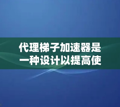 代理梯子加速器是一种设计以提高使用梯子效率的工具,旨在替代或替代传统梯子。以下是关于这个加速器的详细信息 代理梯子加速器是一种设计以提高使用梯子效率的工具,旨在替代或替代传统梯子。以下是关于这个加速器的详细信息