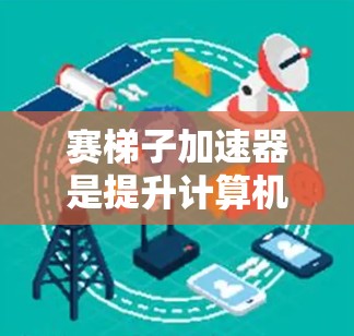 赛梯子加速器是提升计算机性能的重要技术,通过多层并行计算和优化算法,显著提高计算效率。以下是对其核心概念的详细解答 赛梯子加速器是提升计算机性能的重要技术,通过多层并行计算和优化算法,显著提高计算效率。以下是对其核心概念的详细解答