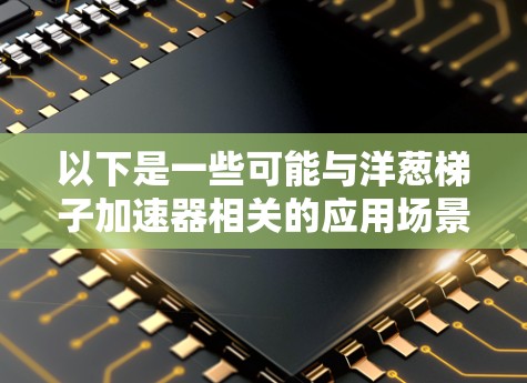 以下是一些可能与洋葱梯子加速器相关的应用场景 以下是一些可能与洋葱梯子加速器相关的应用场景