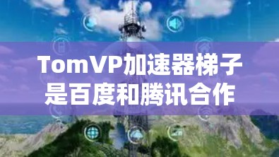 TomVP加速器梯子是百度和腾讯合作开发的一种人工智能防火墙技术,旨在通过网络架构优化,提供更高效的网络隔离和安全性。以下是关于TomVP加速器梯子的详细解释