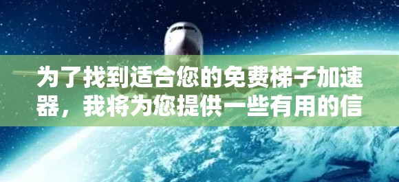 为了找到适合您的免费梯子加速器,我将为您提供一些有用的信息和推荐,帮助您选择最合适的资源