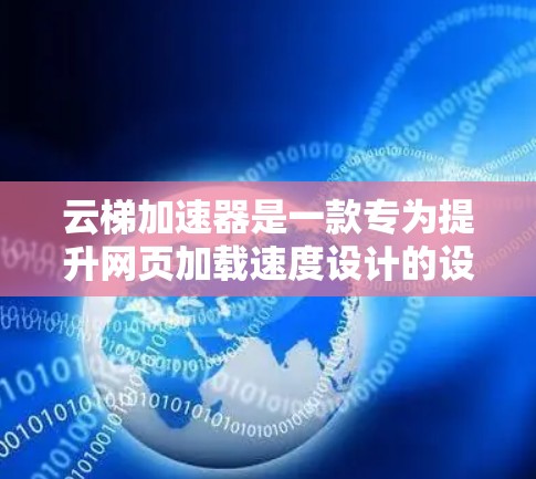 云梯加速器是一款专为提升网页加载速度设计的设备,旨在为用户提供高效便捷的加速解决方案。以下是对该产品的详细分析 云梯加速器是一款专为提升网页加载速度设计的设备,旨在为用户提供高效便捷的加速解决方案。以下是对该产品的详细分析