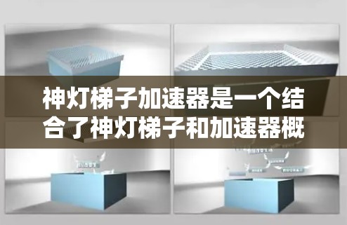 神灯梯子加速器是一个结合了神灯梯子和加速器概念的项目,旨在通过某种装置或技术来加速某种过程或提升效率。以下是对这一概念的详细分析和解释 神灯梯子加速器是一个结合了神灯梯子和加速器概念的项目,旨在通过某种装置或技术来加速某种过程或提升效率。以下是对这一概念的详细分析和解释