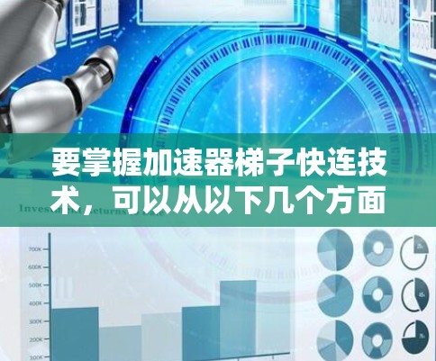 要掌握加速器梯子快连技术,可以从以下几个方面进行深入学习和实践