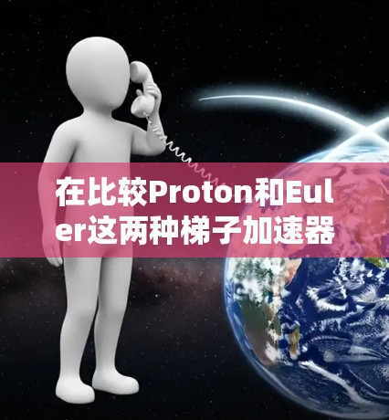 在比较Proton和Euler这两种梯子加速器时,我将从以下几个方面进行分析,以帮助我做出明智的选择 在比较Proton和Euler这两种梯子加速器时,我将从以下几个方面进行分析,以帮助我做出明智的选择