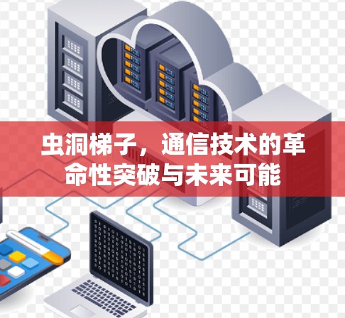 虫洞梯子,通信技术的革命性突破与未来可能
