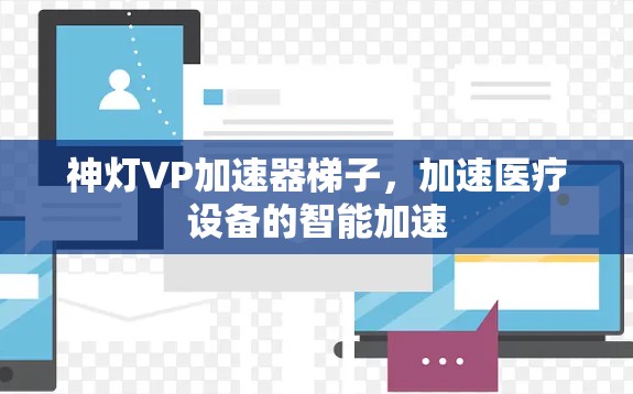 神灯VP加速器梯子,加速医疗设备的智能加速 神灯VP加速器梯子,加速医疗设备的智能加速