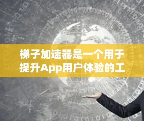 梯子加速器是一个用于提升App用户体验的工具,通过调整布局、字体、图标和导航条等,使其在不同设备上更直观和流畅。以下是关于梯子加速器的详细解释