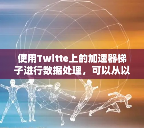 使用Twitte上的加速器梯子进行数据处理,可以从以下几个步骤开始 使用Twitte上的加速器梯子进行数据处理,可以从以下几个步骤开始