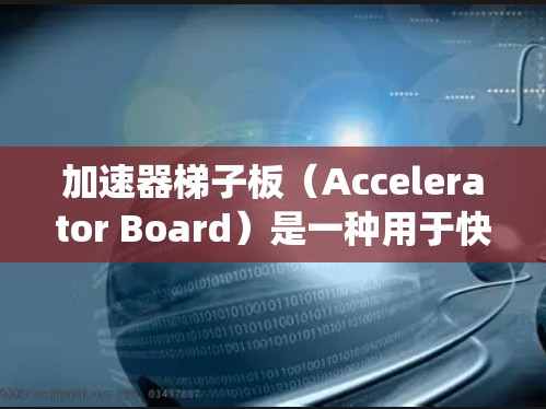 加速器梯子板(Accelerator Board)是一种用于快速开发和测试的工具,通常用于嵌入式系统或硬件开发。以下是一些步骤,帮助您了解如何使用加速器梯子板 加速器梯子板(Accelerator Board)是一种用于快速开发和测试的工具,通常用于嵌入式系统或硬件开发。以下是一些步骤,帮助您了解如何使用加速器梯子板