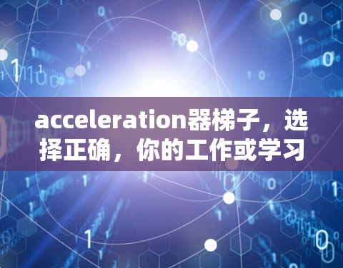 acceleration器梯子，选择正确，你的工作或学习更高效！