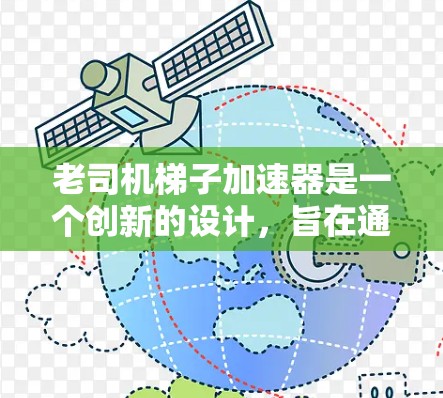 老司机梯子加速器是一个创新的设计,旨在通过机械装置辅助梯子在移动和加速时的高效运作。以下是对该工具的详细分析 老司机梯子加速器是一个创新的设计,旨在通过机械装置辅助梯子在移动和加速时的高效运作。以下是对该工具的详细分析