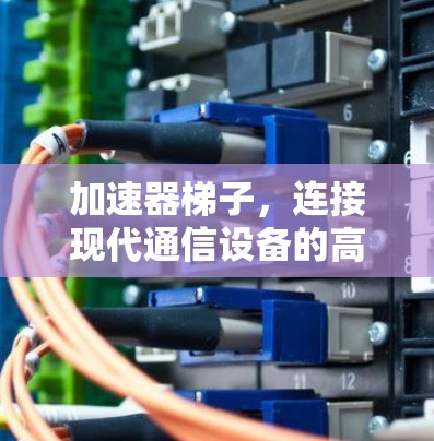 加速器梯子,连接现代通信设备的高效解决方案 加速器梯子,连接现代通信设备的高效解决方案
