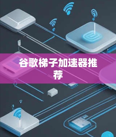 谷歌梯子加速器推荐 谷歌梯子加速器推荐